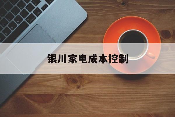 漯河市银川家电成本控制(家电企业成本控制论文)