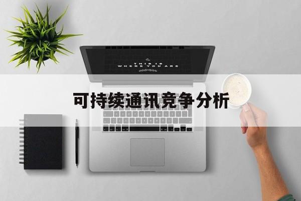 漯河市可持续通讯竞争分析(可持续竞争优势有哪些)