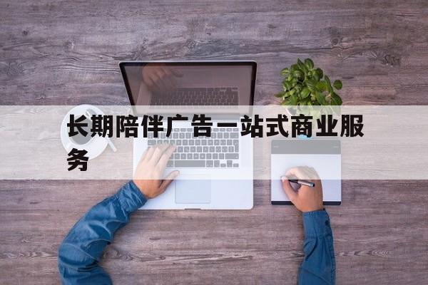 漯河市长期陪伴广告一站式商业服务的简单介绍